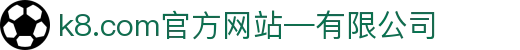 首页-k8.com(中国区)官方网站-有限公司